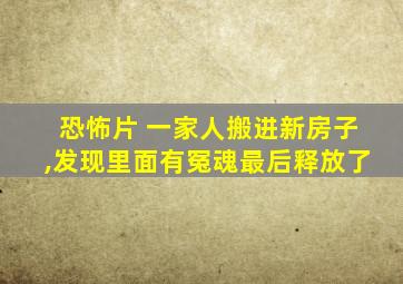 恐怖片 一家人搬进新房子,发现里面有冤魂最后释放了